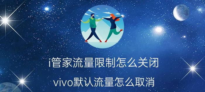 i管家流量限制怎么关闭 vivo默认流量怎么取消？